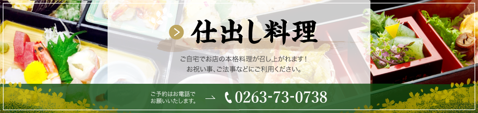 仕出し料理 ご自宅でお店の本格料理が召し上がれます！ご予約はお電話でお願いいたします。お祝い事、ご法事などにご利用ください。tel:0263-73-0738