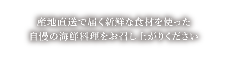 産地直送で届く新鮮な食材を使った自慢の海鮮料理をお召し上がりください